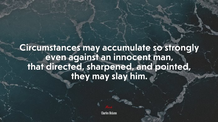 Circumstances may accumulate so strongly even against an innocent man, that directed, sharpened, and pointed, they may slay him. | Charles Dickens quote