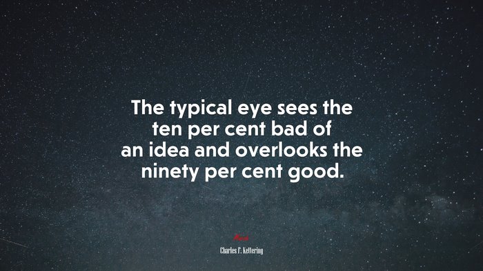 The typical eye sees the ten per cent bad of an idea and overlooks the ninety per cent good. | Charles F. Kettering quote