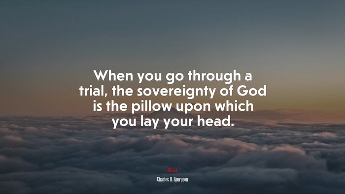 When you go through a trial, the sovereignty of God is the pillow upon which you lay your head. | Charles H. Spurgeon quote