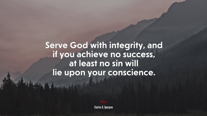Serve God with integrity, and if you achieve no success, at least no sin will lie upon your conscience. | Charles H. Spurgeon quote