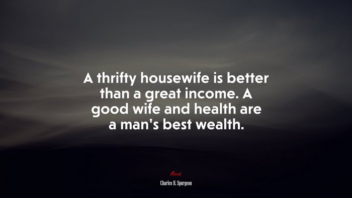 A thrifty housewife is better than a great income. A good wife and health are a man’s best wealth. | Charles H. Spurgeon quote