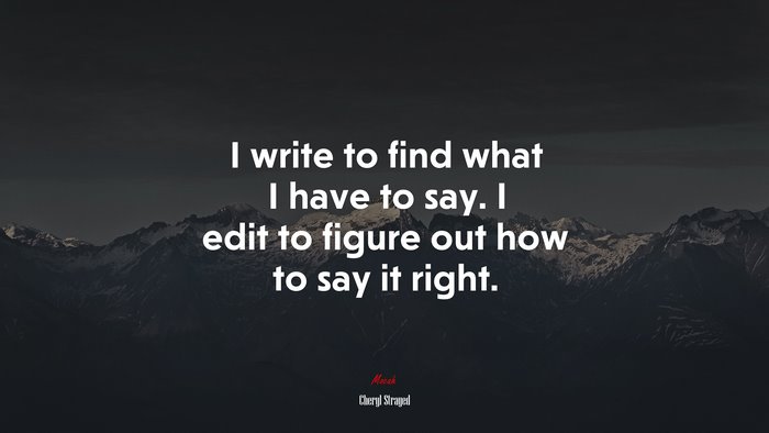 I write to find what I have to say. I edit to figure out how to say it right. | Cheryl Strayed quote
