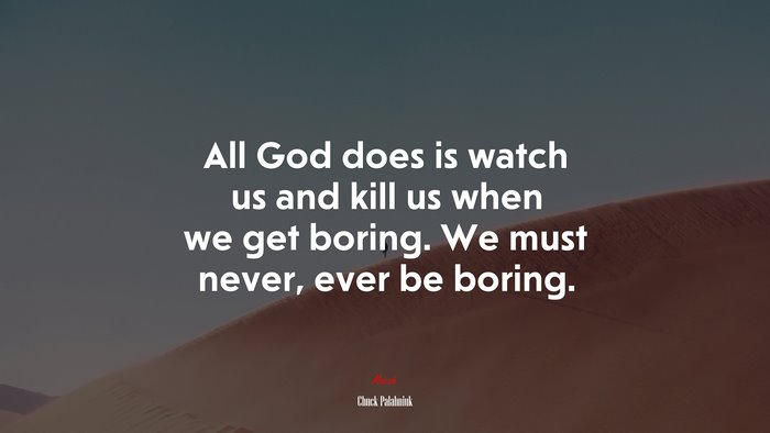 All God does is watch us and kill us when we get boring. We must never, ever be boring. | Chuck Palahniuk quote