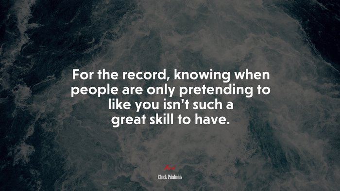 For the record, knowing when people are only pretending to like you isn’t such a great skill to have. | Chuck Palahniuk quote