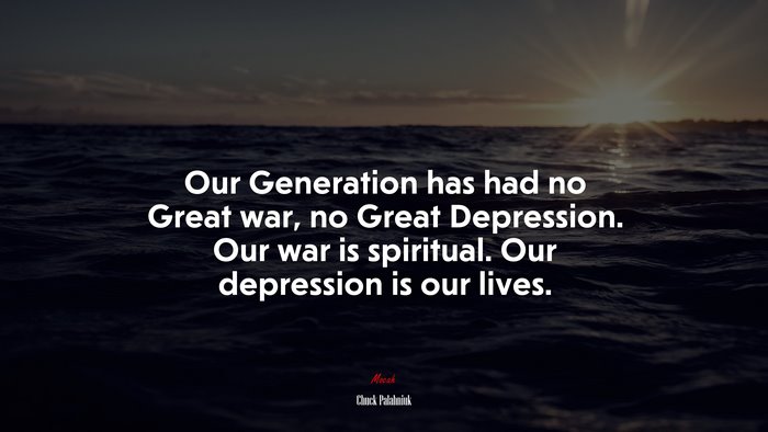 Our Generation has had no Great war, no Great Depression. Our war is spiritual. Our depression is our lives. | Chuck Palahniuk quote
