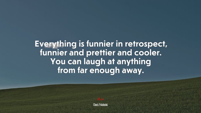 Everything is funnier in retrospect, funnier and prettier and cooler. You can laugh at anything from far enough away. | Chuck Palahniuk quote