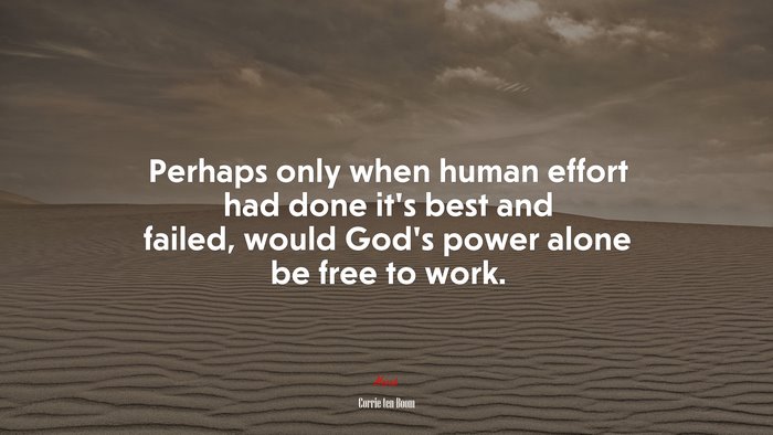 Perhaps only when human effort had done it’s best and failed, would God’s power alone be free to work. | Corrie ten Boom quote