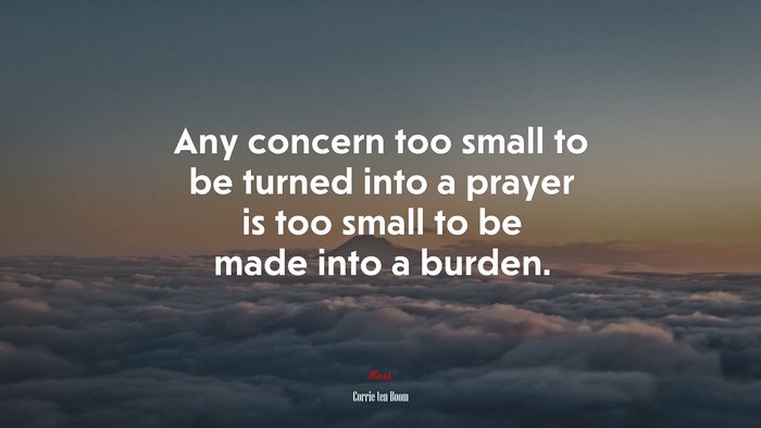 Any concern too small to be turned into a prayer is too small to be made into a burden. | Corrie ten Boom quote