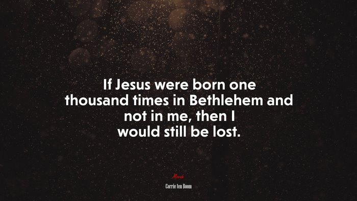 If Jesus were born one thousand times in Bethlehem and not in me, then I would still be lost. | Corrie ten Boom quote