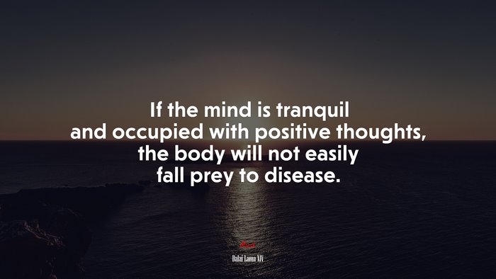 If the mind is tranquil and occupied with positive thoughts, the body will not easily fall prey to disease. | Dalai Lama XIV quote