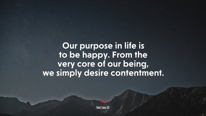 Our purpose in life is to be happy. From the very core of our being, we simply desire contentment. | Dalai Lama XIV quote