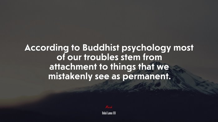According to Buddhist psychology most of our troubles stem from attachment to things that we mistakenly see as permanent. | Dalai Lama XIV quote