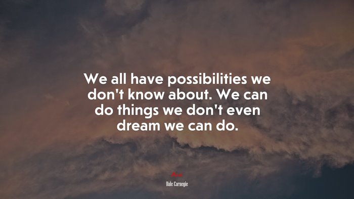 We all have possibilities we don’t know about. We can do things we don’t even dream we can do. | Dale Carnegie quote