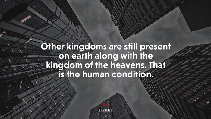 Other kingdoms are still present on earth along with the kingdom of the heavens. That is the human condition. | Dallas Willard quote