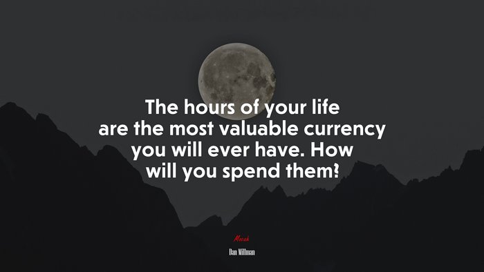 The hours of your life are the most valuable currency you will ever have. How will you spend them? | Dan Millman quote