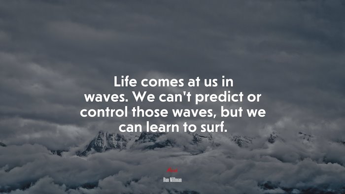 Life comes at us in waves. We can’t predict or control those waves, but we can learn to surf. | Dan Millman quote