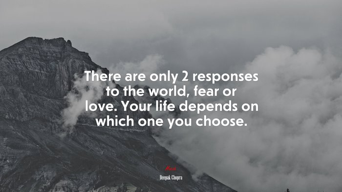 There are only 2 responses to the world, fear or love. Your life depends on which one you choose. | Deepak Chopra quote
