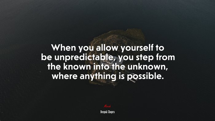 When you allow yourself to be unpredictable, you step from the known into the unknown, where anything is possible. | Deepak Chopra quote
