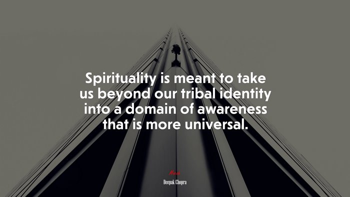 Spirituality is meant to take us beyond our tribal identity into a domain of awareness that is more universal. | Deepak Chopra quote