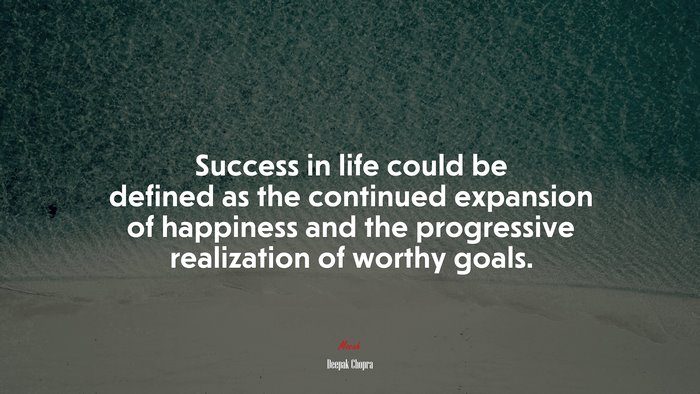 Success in life could be defined as the continued expansion of happiness and the progressive realization of worthy goals. | Deepak Chopra quote