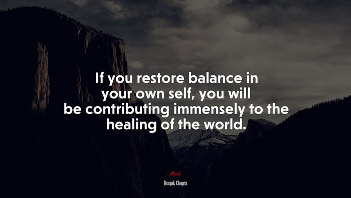 If you restore balance in your own self, you will be contributing immensely to the healing of the world. | Deepak Chopra quote
