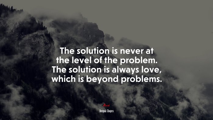 The solution is never at the level of the problem. The solution is always love, which is beyond problems. | Deepak Chopra quote