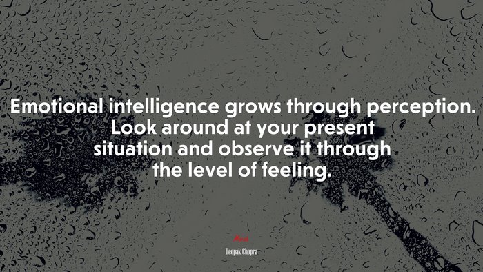 Emotional intelligence grows through perception. Look around at your present situation and observe it through the level of feeling. | Deepak Chopra quote