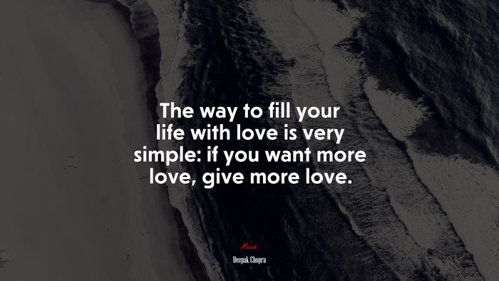 The way to fill your life with love is very simple: if you want more love, give more love. | Deepak Chopra quote