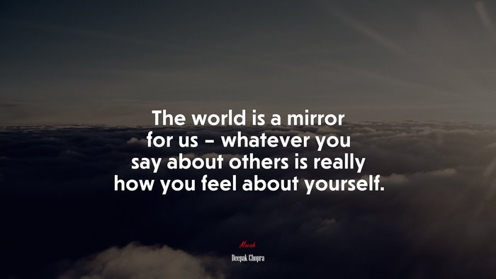 The world is a mirror for us – whatever you say about others is really how you feel about yourself. | Deepak Chopra quote