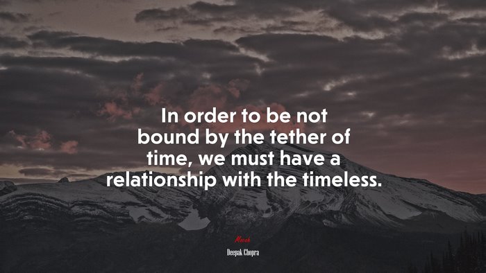 In order to be not bound by the tether of time, we must have a relationship with the timeless. | Deepak Chopra quote