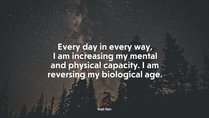 Every day in every way, I am increasing my mental and physical capacity. I am reversing my biological age. | Deepak Chopra quote