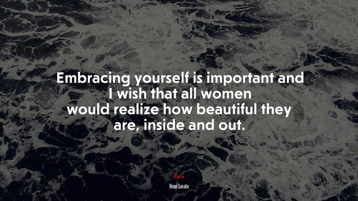 Embracing yourself is important and I wish that all women would realize how beautiful they are, inside and out. | Demi Lovato quote