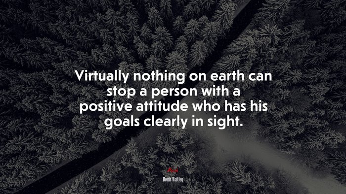 Virtually nothing on earth can stop a person with a positive attitude who has his goals clearly in sight. | Denis Waitley quote