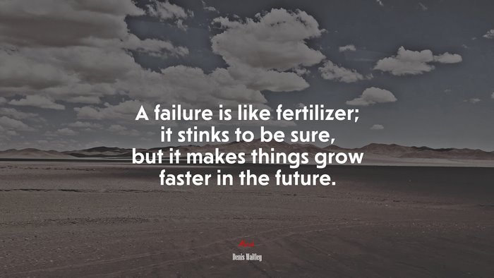 A failure is like fertilizer; it stinks to be sure, but it makes things grow faster in the future. | Denis Waitley quote