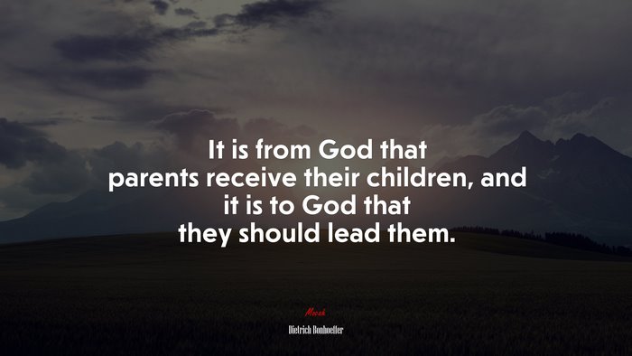 It is from God that parents receive their children, and it is to God that they should lead them. | Dietrich Bonhoeffer quote