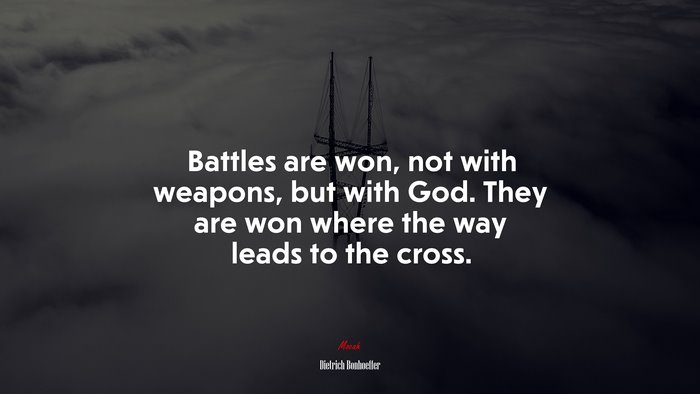 Battles are won, not with weapons, but with God. They are won where the way leads to the cross. | Dietrich Bonhoeffer quote