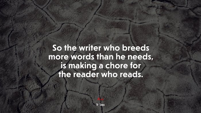 So the writer who breeds more words than he needs, is making a chore for the reader who reads. | Dr. Seuss quote