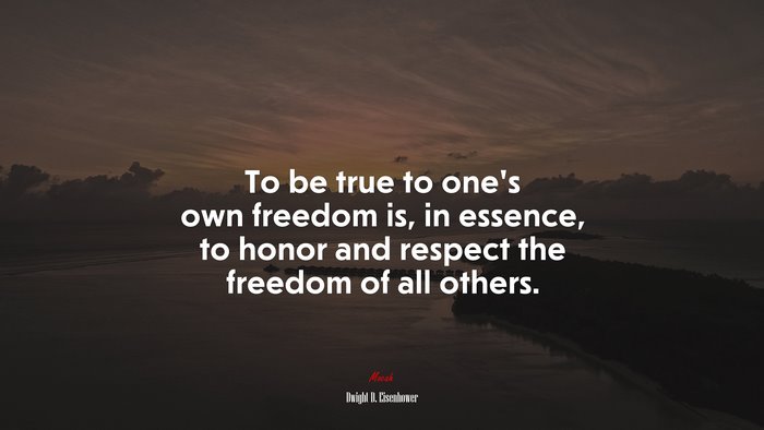 To be true to one’s own freedom is, in essence, to honor and respect the freedom of all others. | Dwight D. Eisenhower quote