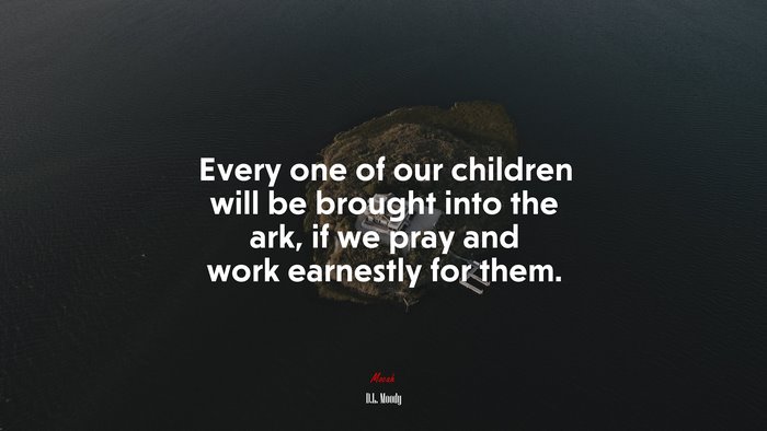 Every one of our children will be brought into the ark, if we pray and work earnestly for them. | D.L. Moody quote
