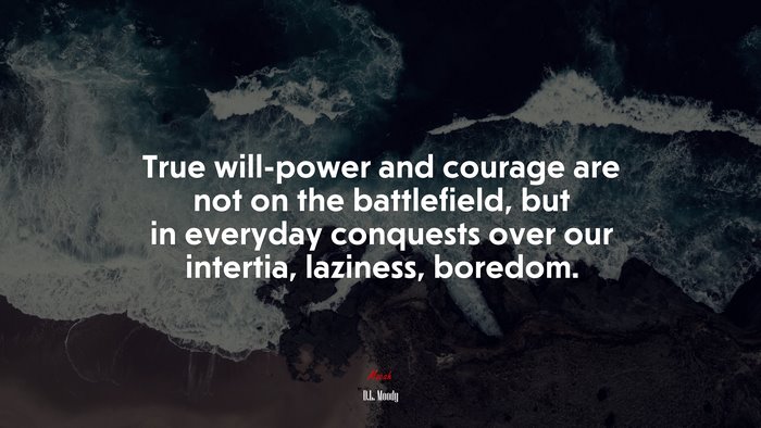 True will-power and courage are not on the battlefield, but in everyday conquests over our intertia, laziness, boredom. | D.L. Moody quote