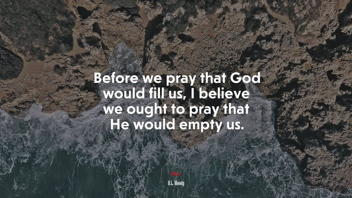 Before we pray that God would fill us, I believe we ought to pray that He would empty us. | D.L. Moody quote