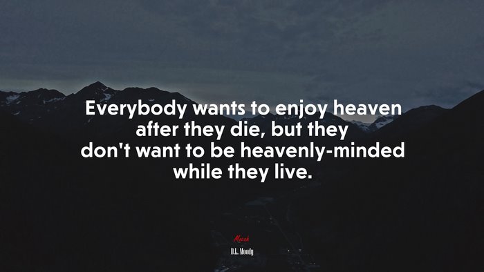 Everybody wants to enjoy heaven after they die, but they don’t want to be heavenly-minded while they live. | D.L. Moody quote