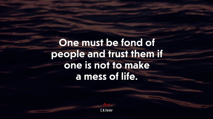 One must be fond of people and trust them if one is not to make a mess of life. | E. M. Forster quote