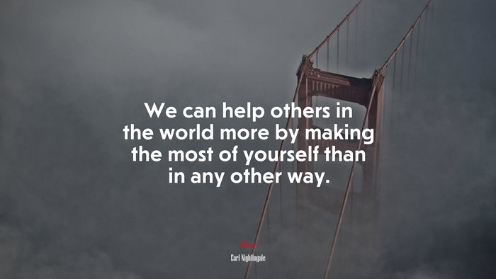 We can help others in the world more by making the most of yourself than in any other way. | Earl Nightingale quote