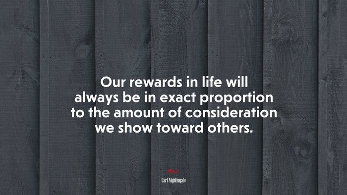 Our rewards in life will always be in exact proportion to the amount of consideration we show toward others. | Earl Nightingale quote