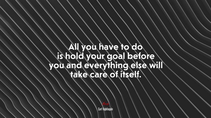 All you have to do is hold your goal before you and everything else will take care of itself. | Earl Nightingale quote