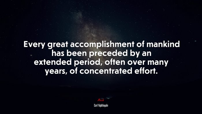 Every great accomplishment of mankind has been preceded by an extended period, often over many years, of concentrated effort. | Earl Nightingale quote