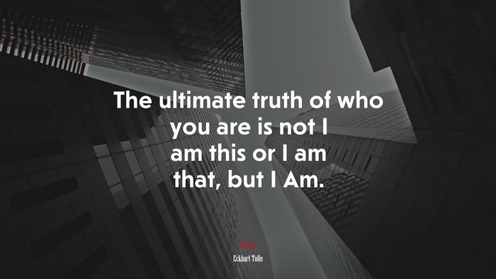 The ultimate truth of who you are is not I am this or I am that, but I Am. | Eckhart Tolle quote