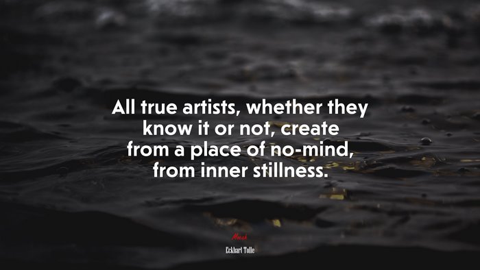 All true artists, whether they know it or not, create from a place of no-mind, from inner stillness. | Eckhart Tolle quote