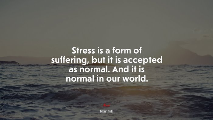 Stress is a form of suffering, but it is accepted as normal. And it is normal in our world. | Eckhart Tolle quote